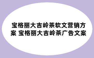 宝格丽大吉岭茶软文营销方案 宝格丽大吉岭茶广告文案